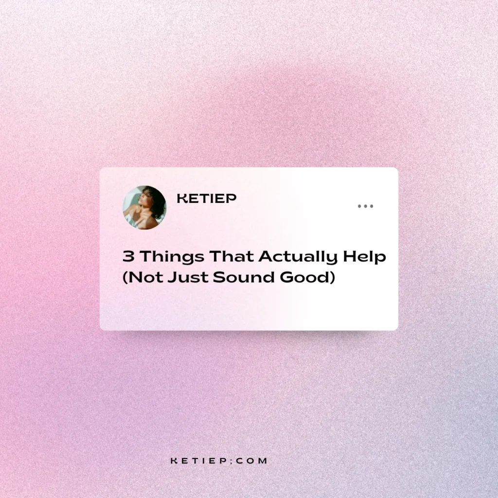 3 Things That Actually Help Not Just Sound Good